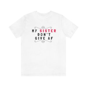My sister don't give AF Unisex Jersey Short Sleeve Tee